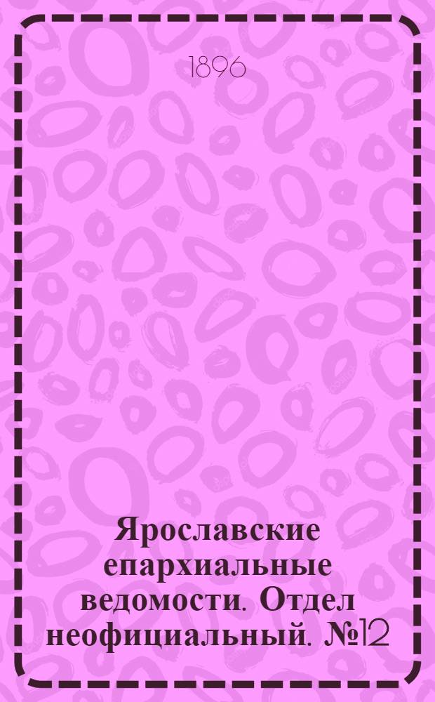Ярославские епархиальные ведомости. Отдел неофициальный. № 12 (19 марта 1896 г.)