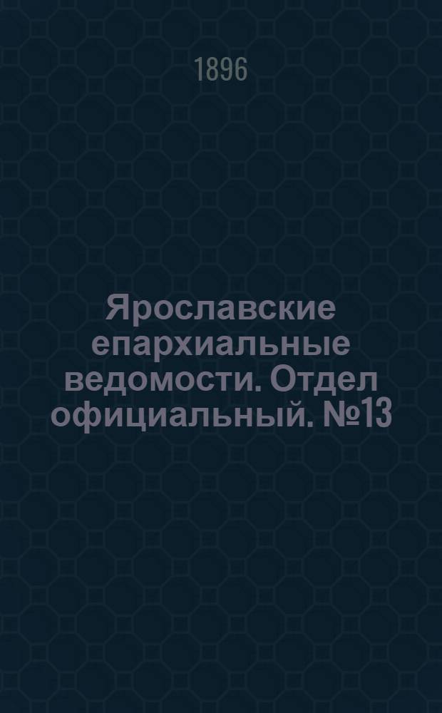 Ярославские епархиальные ведомости. Отдел официальный. № 13 (26 марта 1896 г.)