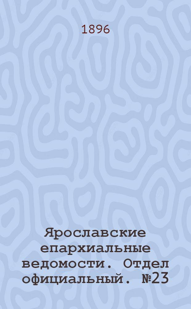 Ярославские епархиальные ведомости. Отдел официальный. № 23 (4 июня 1896 г.)