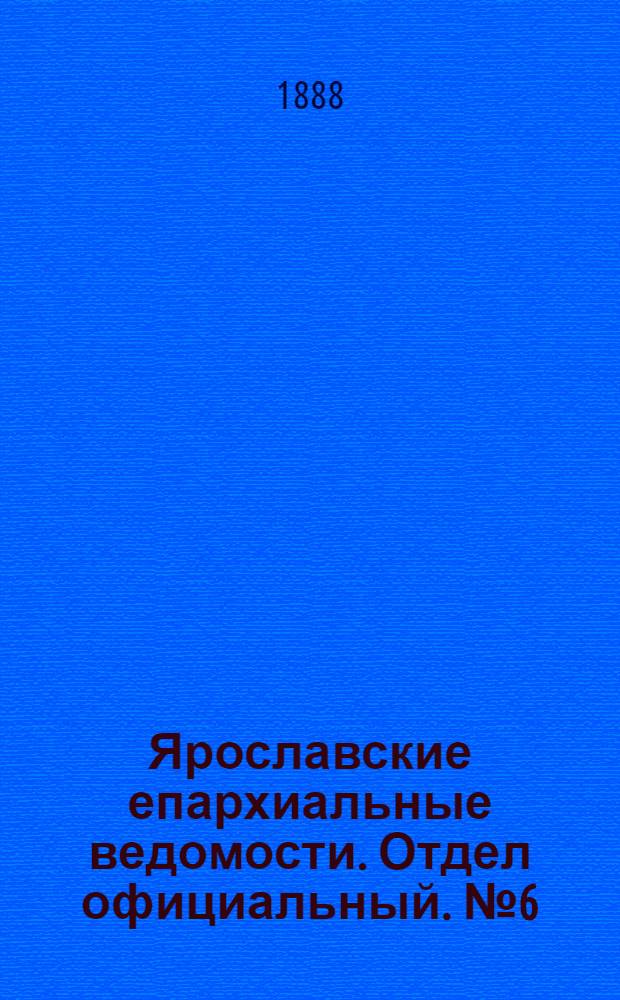 Ярославские епархиальные ведомости. Отдел официальный. № 6 (8 февраля 1888 г.)