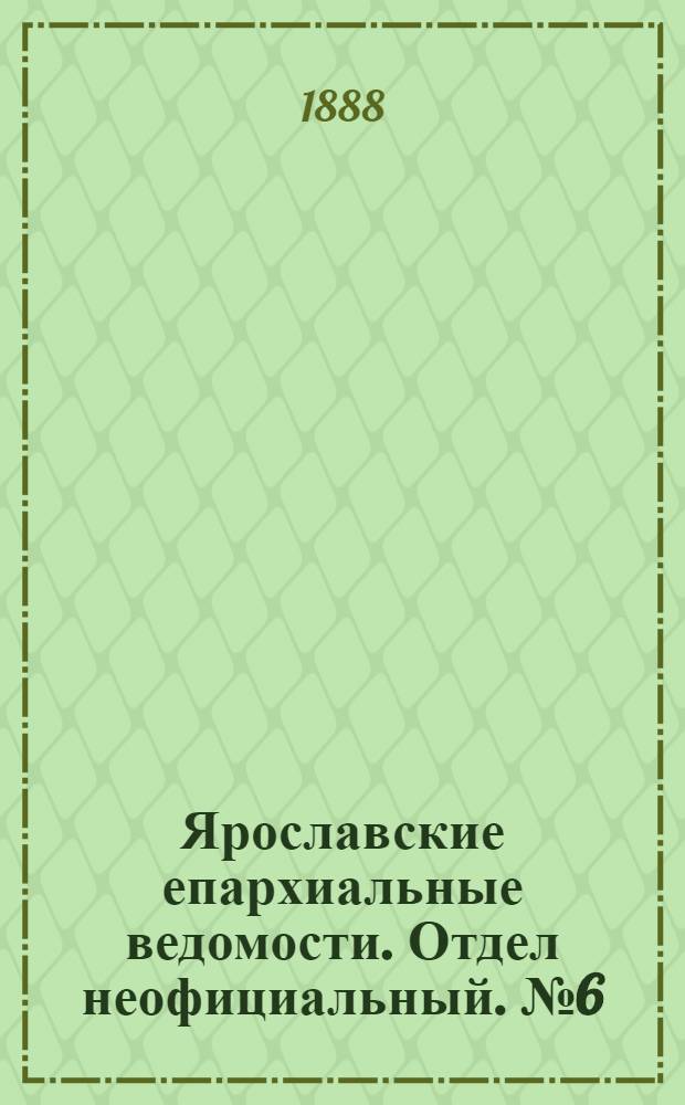 Ярославские епархиальные ведомости. Отдел неофициальный. № 6 (8 февраля 1888 г.)