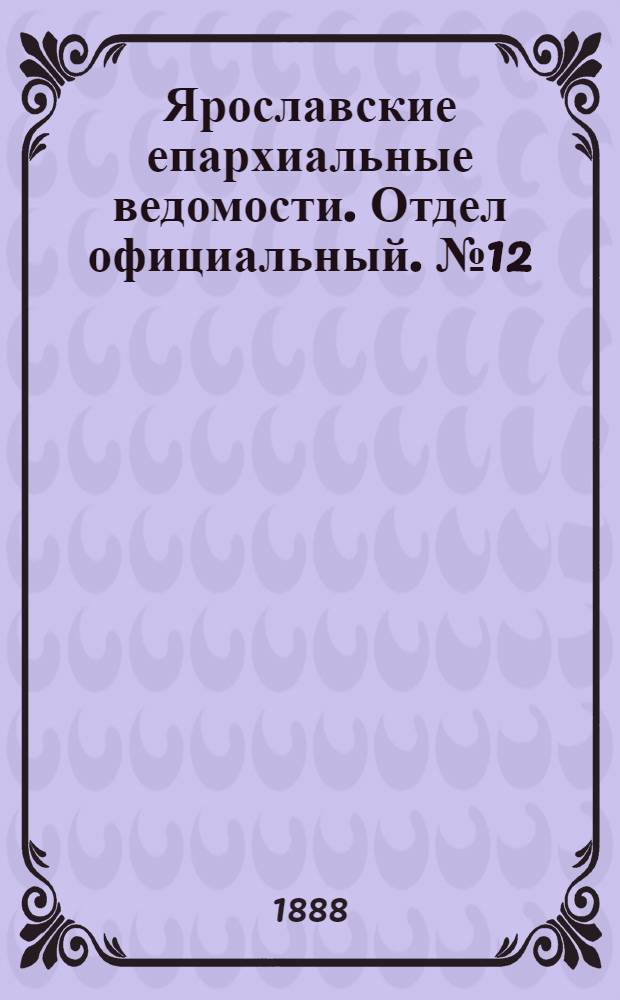 Ярославские епархиальные ведомости. Отдел официальный. № 12 (21 марта 1888 г.)