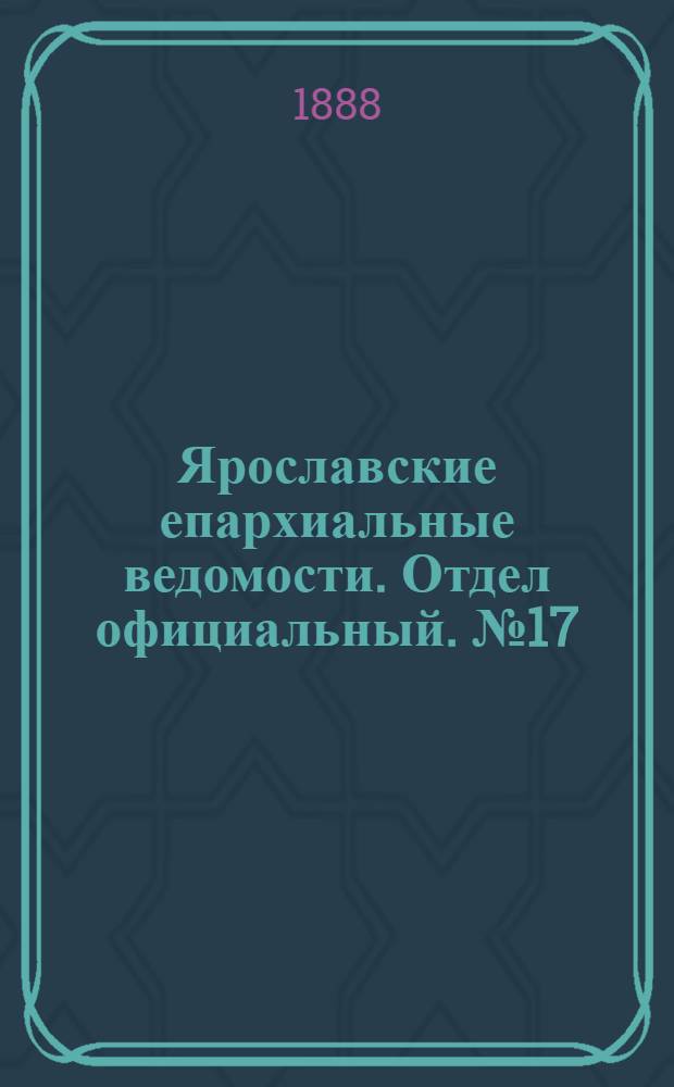 Ярославские епархиальные ведомости. Отдел официальный. № 17 (25 апреля 1888 г.)