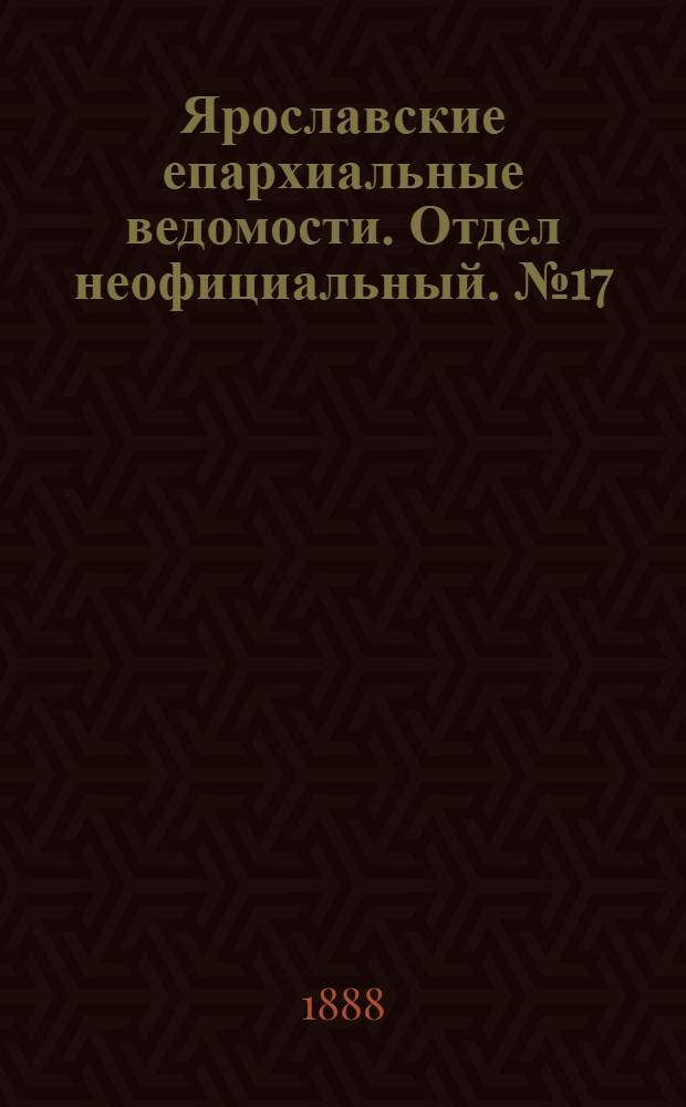Ярославские епархиальные ведомости. Отдел неофициальный. № 17 (25 апреля 1888 г.)