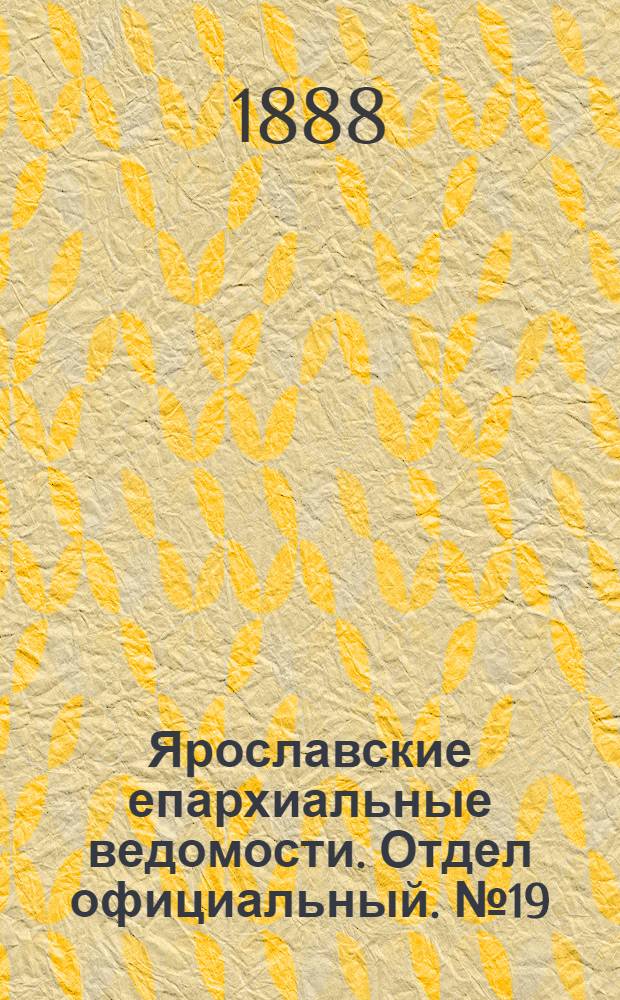 Ярославские епархиальные ведомости. Отдел официальный. № 19 (9 мая 1888 г.)