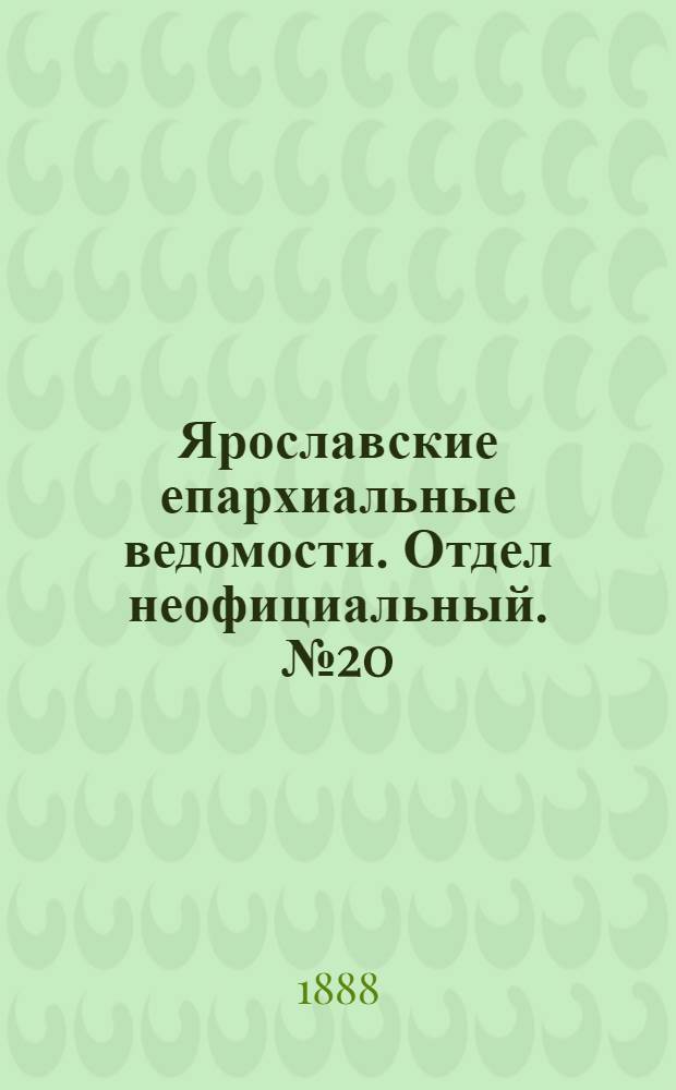 Ярославские епархиальные ведомости. Отдел неофициальный. № 20 (16 мая 1888 г.)