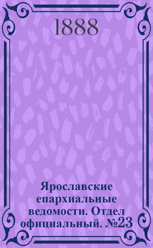 Ярославские епархиальные ведомости. Отдел официальный. № 23 (6 июня 1888 г.)