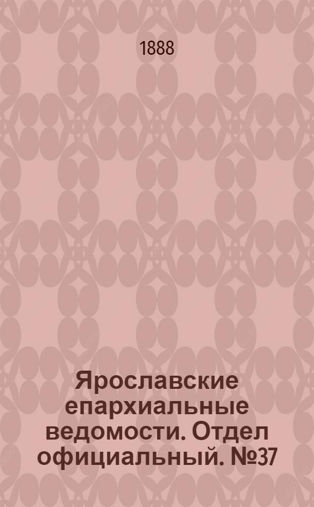 Ярославские епархиальные ведомости. Отдел официальный. № 37 (12 сентября 1888 г.)