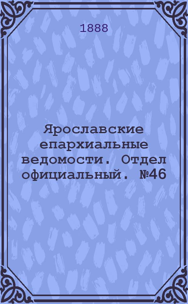 Ярославские епархиальные ведомости. Отдел официальный. № 46 (14 ноября 1888 г.)