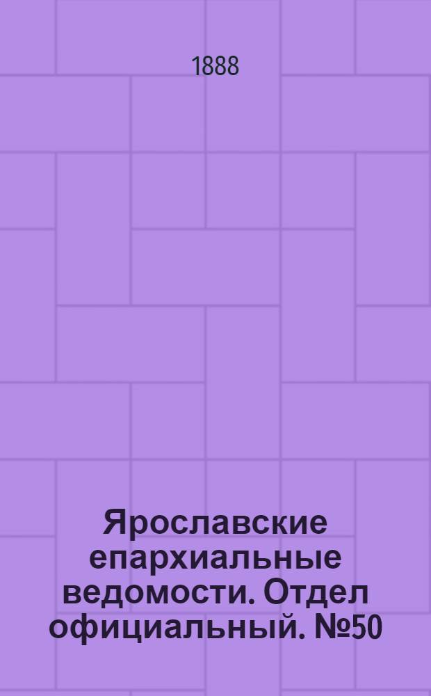 Ярославские епархиальные ведомости. Отдел официальный. № 50 (12 декабря 1888 г.)