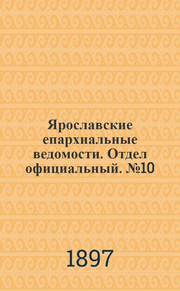 Ярославские епархиальные ведомости. Отдел официальный. № 10 (11 марта 1897 г.)