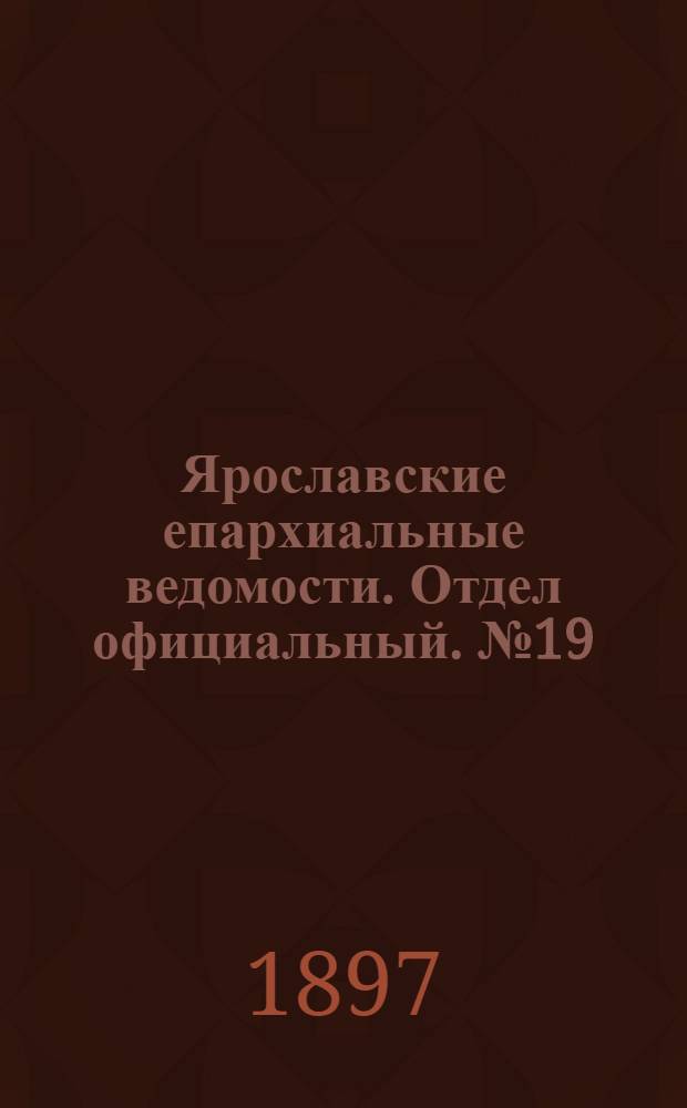 Ярославские епархиальные ведомости. Отдел официальный. № 19 (20 мая 1897 г.)