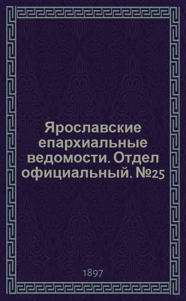 Ярославские епархиальные ведомости. Отдел официальный. № 25 (1 июля 1897 г.)