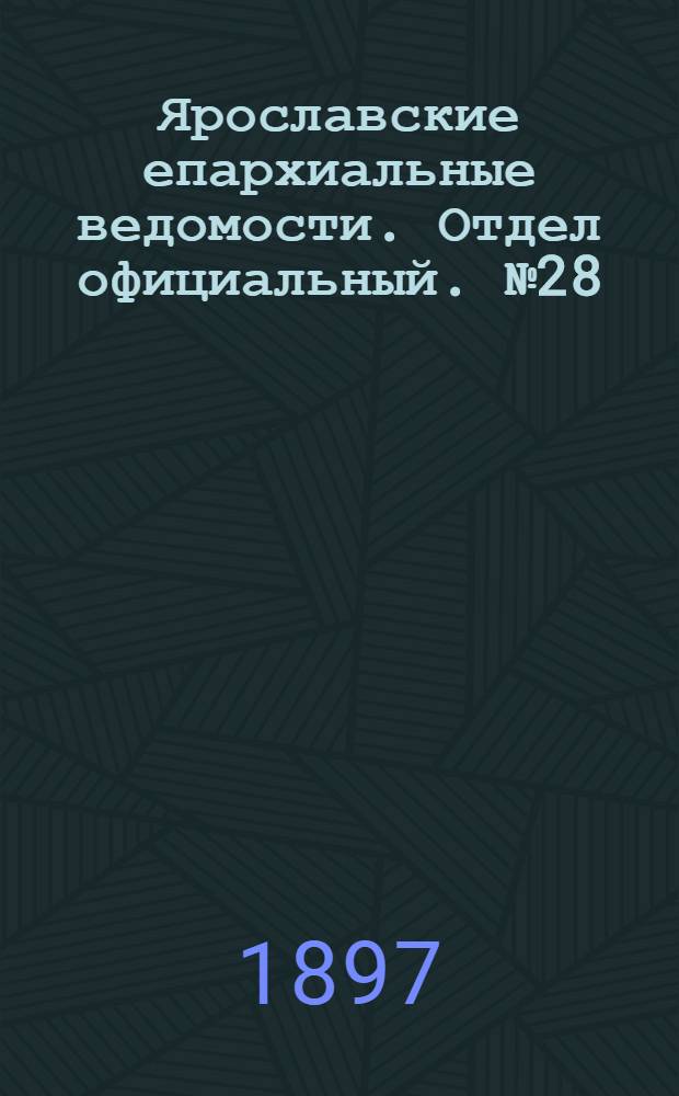 Ярославские епархиальные ведомости. Отдел официальный. № 28 (22 июля 1897 г.)