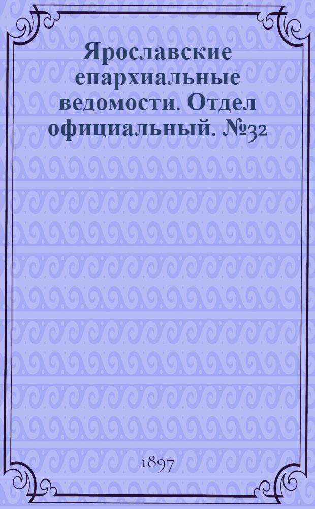 Ярославские епархиальные ведомости. Отдел официальный. № 32 (19 августа 1897 г.)