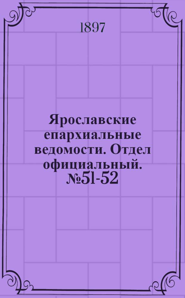 Ярославские епархиальные ведомости. Отдел официальный. № 51-52 (30 декабря 1897 г.)