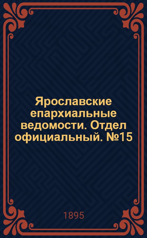 Ярославские епархиальные ведомости. Отдел официальный. № 15 (11 апреля 1895 г.)