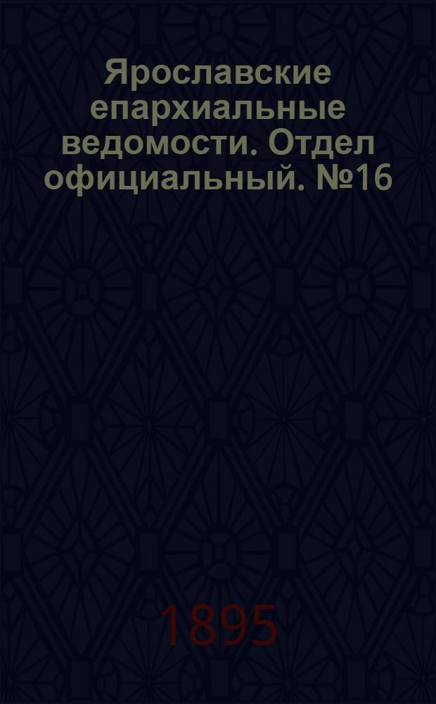 Ярославские епархиальные ведомости. Отдел официальный. № 16 (18 апреля 1895 г.)