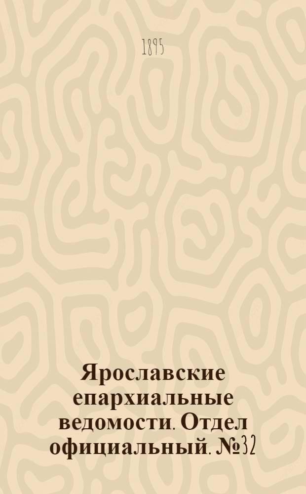 Ярославские епархиальные ведомости. Отдел официальный. № 32 (8 августа 1895 г.)