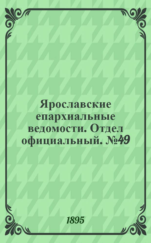 Ярославские епархиальные ведомости. Отдел официальный. № 49 (5 декабря 1895 г.)