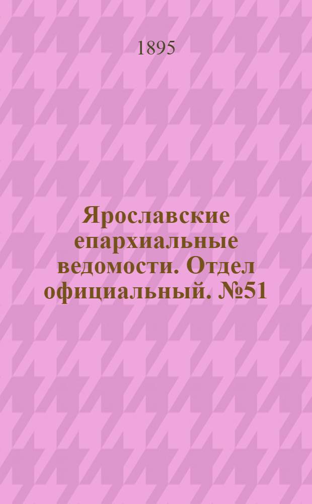 Ярославские епархиальные ведомости. Отдел официальный. № 51 (19 декабря 1895 г.)