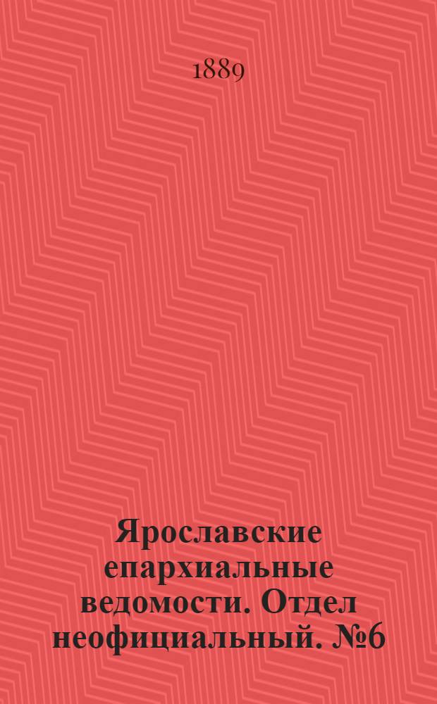 Ярославские епархиальные ведомости. Отдел неофициальный. № 6 (6 февраля 1889 г.)
