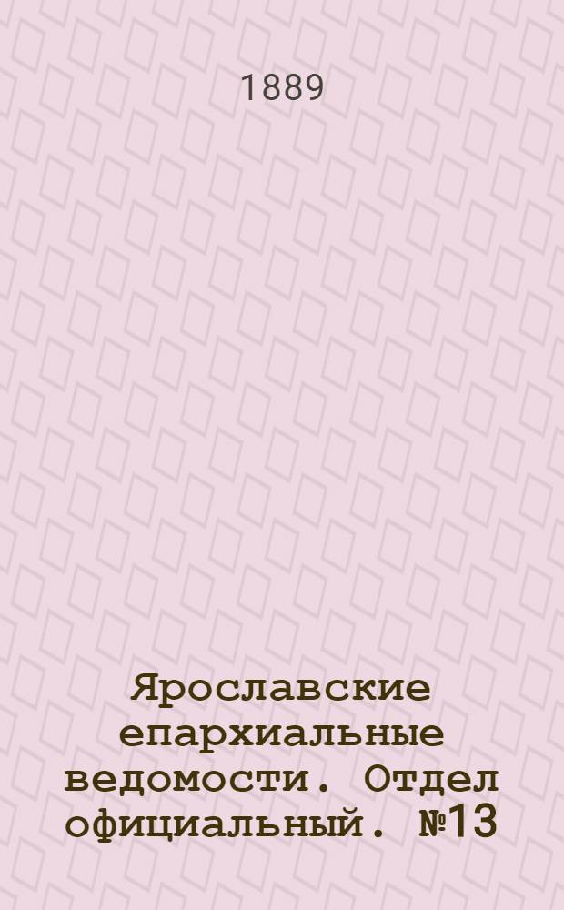 Ярославские епархиальные ведомости. Отдел официальный. № 13 (27 марта 1889 г.)