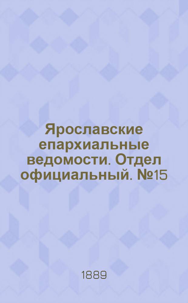 Ярославские епархиальные ведомости. Отдел официальный. № 15 (10 апреля 1889 г.)