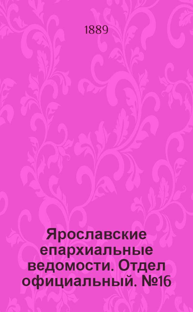 Ярославские епархиальные ведомости. Отдел официальный. № 16 (17 апреля 1889 г.)