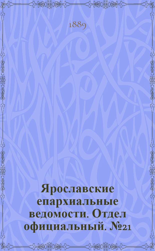 Ярославские епархиальные ведомости. Отдел официальный. № 21 (22 мая 1889 г.)