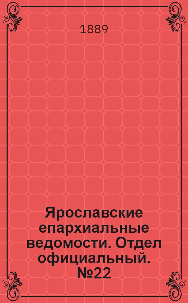 Ярославские епархиальные ведомости. Отдел официальный. № 22 (29 мая 1889 г.)