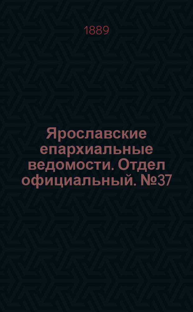 Ярославские епархиальные ведомости. Отдел официальный. № 37 (11 сентября 1889 г.)