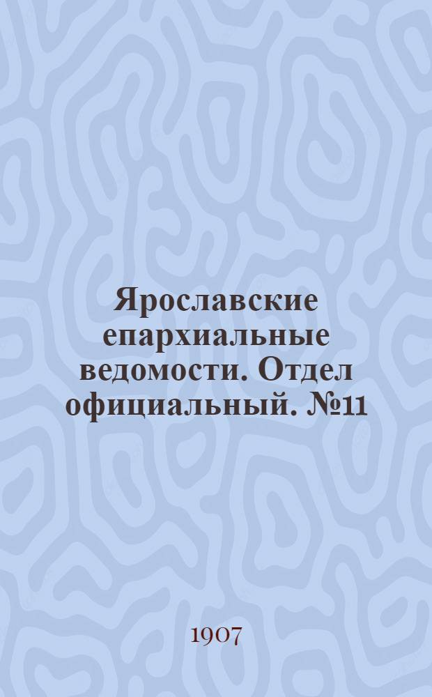 Ярославские епархиальные ведомости. Отдел официальный. № 11 (18 марта 1907 г.)