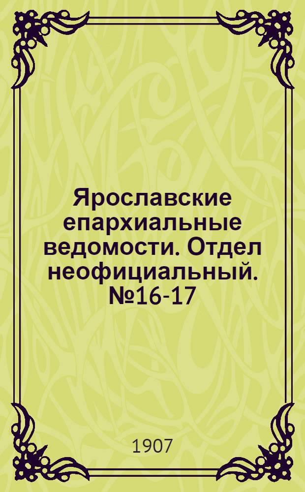 Ярославские епархиальные ведомости. Отдел неофициальный. № 16-17 (22 - 29 апреля 1907 г.)