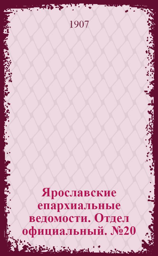Ярославские епархиальные ведомости. Отдел официальный. № 20 (20 мая 1907 г.)
