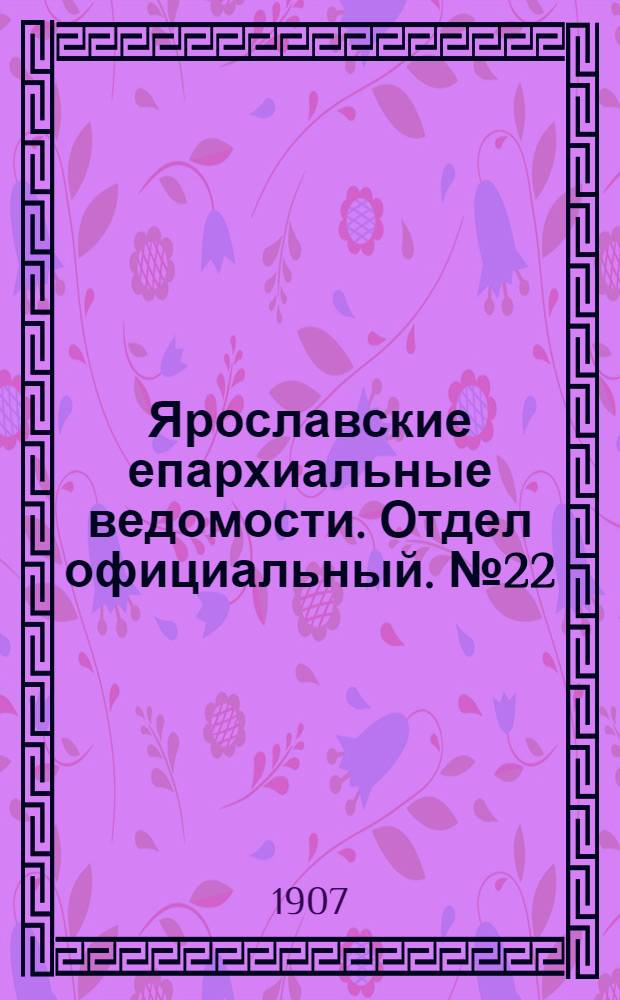 Ярославские епархиальные ведомости. Отдел официальный. № 22 (3 июня 1907 г.)