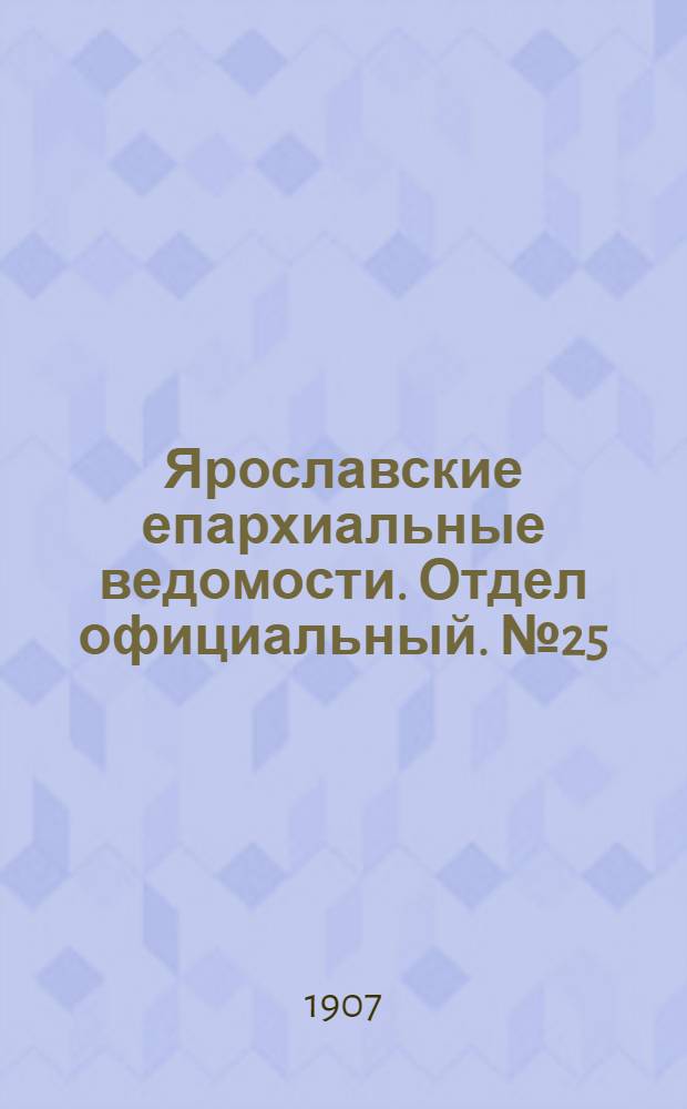 Ярославские епархиальные ведомости. Отдел официальный. № 25 (24 июня 1907 г.)