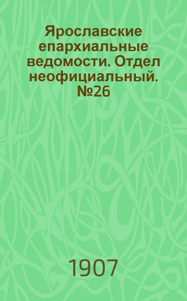Ярославские епархиальные ведомости. Отдел неофициальный. № 26 (1 июля 1907 г.)