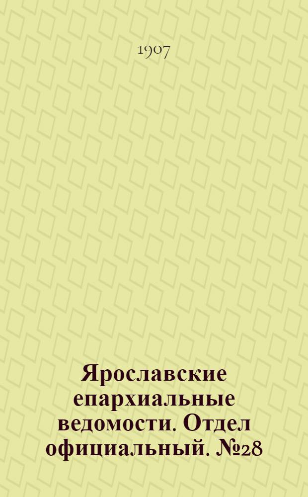 Ярославские епархиальные ведомости. Отдел официальный. № 28 (15 июля 1907 г.)