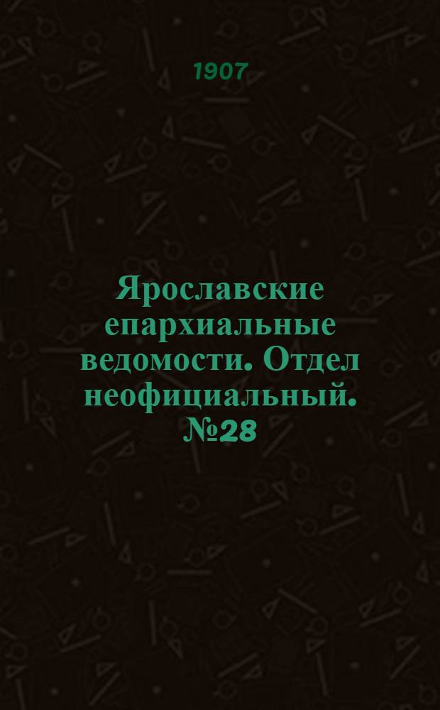 Ярославские епархиальные ведомости. Отдел неофициальный. № 28 (15 июля 1907 г.)