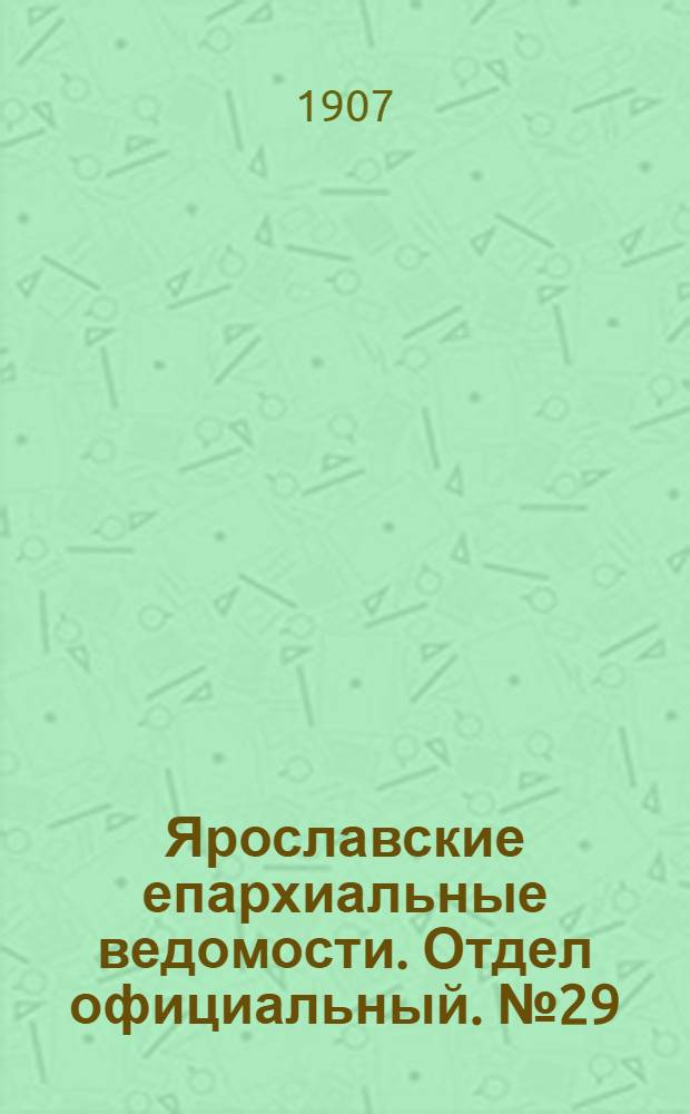 Ярославские епархиальные ведомости. Отдел официальный. № 29 (22 июля 1907 г.)
