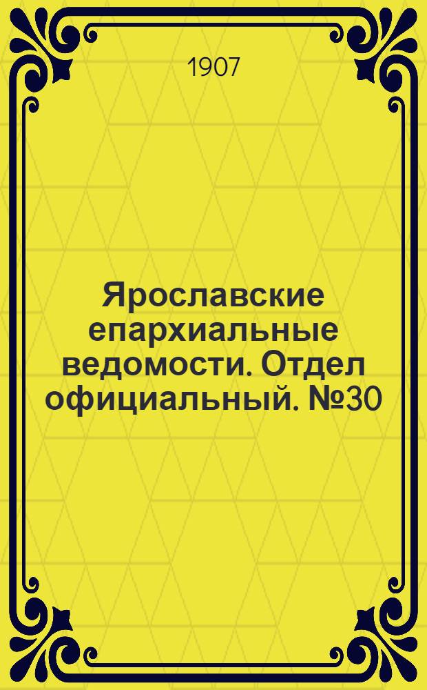 Ярославские епархиальные ведомости. Отдел официальный. № 30 (29 июля 1907 г.)
