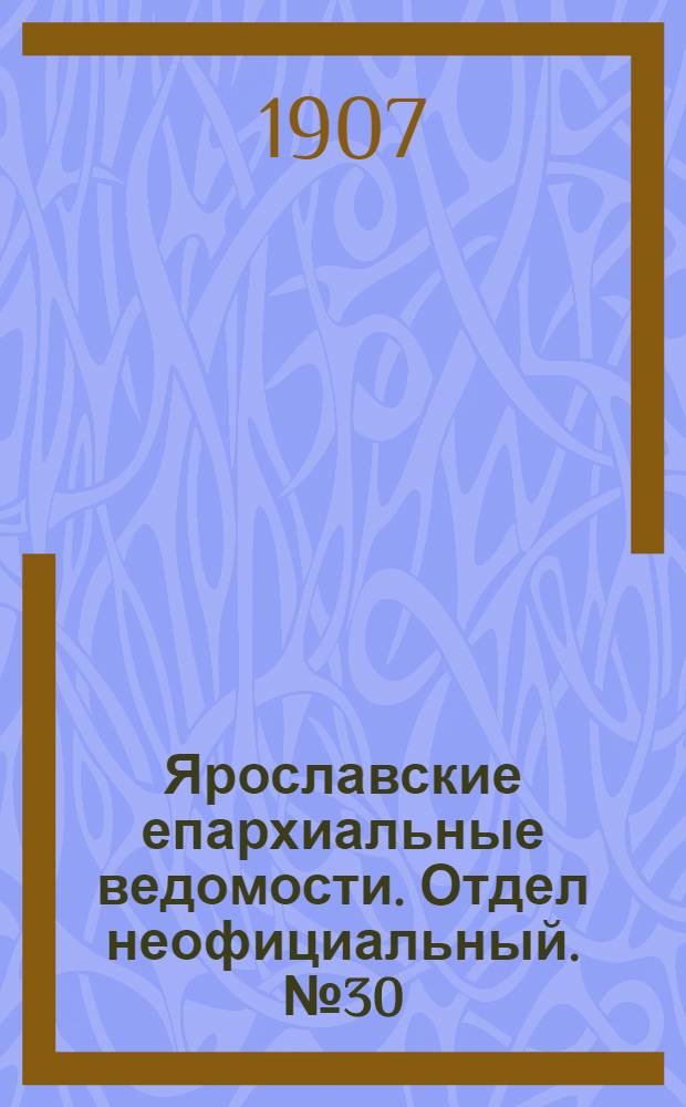 Ярославские епархиальные ведомости. Отдел неофициальный. № 30 (29 июля 1907 г.)
