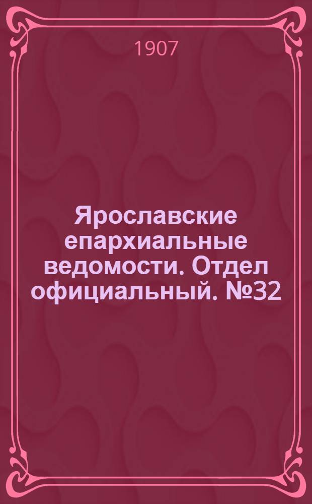Ярославские епархиальные ведомости. Отдел официальный. № 32 (12 августа 1907 г.)