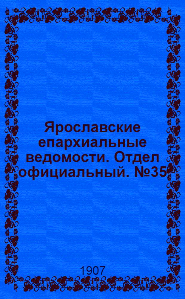 Ярославские епархиальные ведомости. Отдел официальный. № 35 (2 сентября 1907 г.)