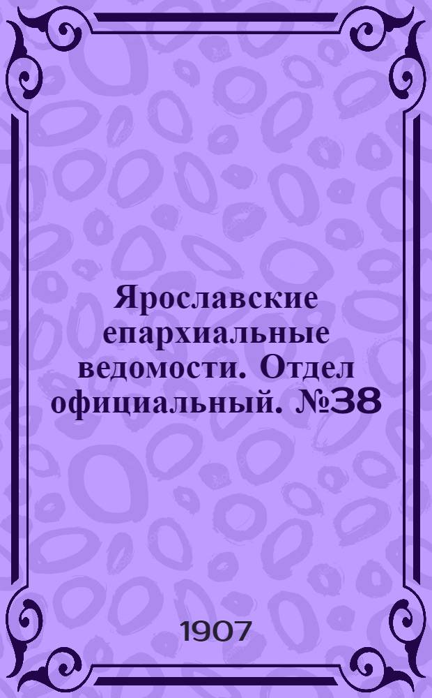 Ярославские епархиальные ведомости. Отдел официальный. № 38 (23 сентября 1907 г.)