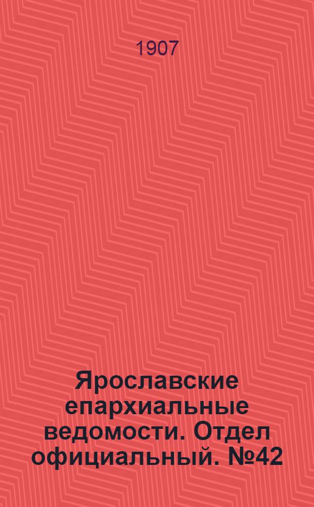 Ярославские епархиальные ведомости. Отдел официальный. № 42 (21 октября 1907 г.)