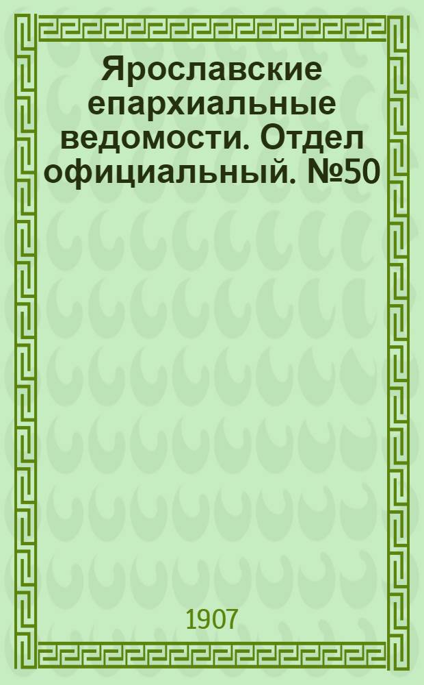 Ярославские епархиальные ведомости. Отдел официальный. № 50 (16 декабря 1907 г.)