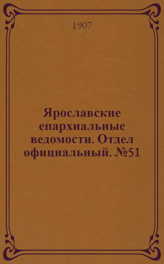 Ярославские епархиальные ведомости. Отдел официальный. № 51 (23 декабря 1907 г.)