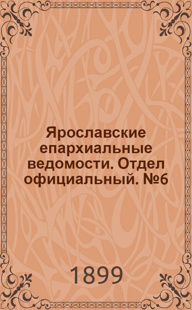 Ярославские епархиальные ведомости. Отдел официальный. № 6 (9 февраля 1899 г.)